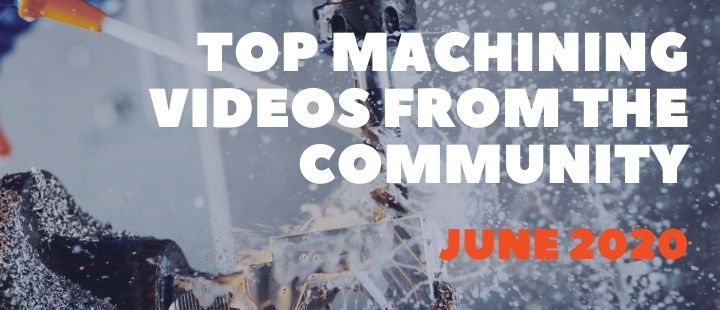 Machining Videos Highlights From the Community - June 2020 Best Machining Videos from June